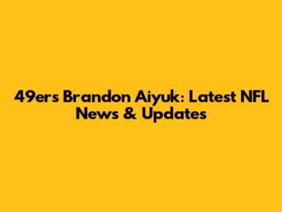 49ers' Brandon Aiyuk: Latest NFL News & Updates