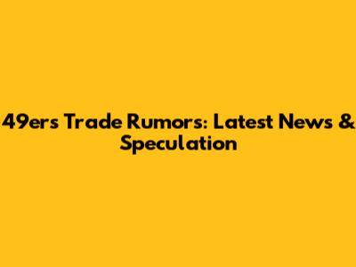 49ers Trade Rumors: Latest News & Speculation