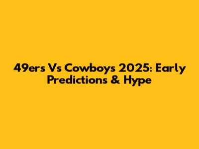 49ers Vs Cowboys 2025: Early Predictions & Hype