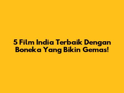 5 Film India Terbaik Dengan Boneka Yang Bikin Gemas!