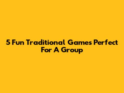 5 Fun Traditional Games Perfect For A Group