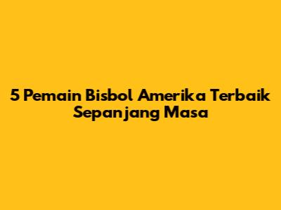 5 Pemain Bisbol Amerika Terbaik Sepanjang Masa