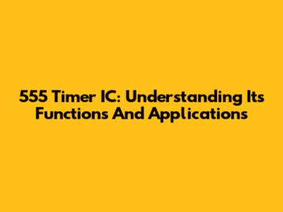 555 Timer IC: Understanding Its Functions And Applications