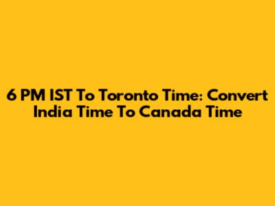 6 PM IST To Toronto Time: Convert India Time To Canada Time