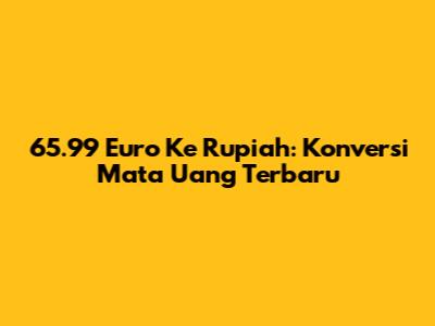 65.99 Euro Ke Rupiah: Konversi Mata Uang Terbaru