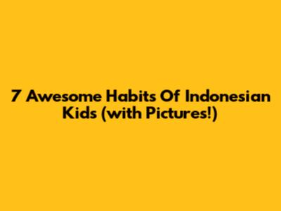 7 Awesome Habits Of Indonesian Kids (with Pictures!)