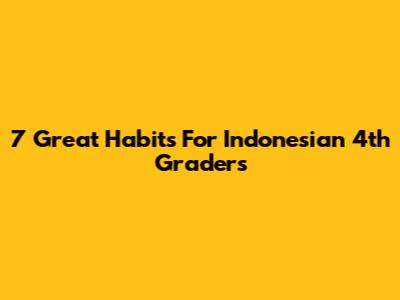 7 Great Habits For Indonesian 4th Graders
