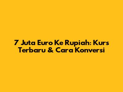 7 Juta Euro Ke Rupiah: Kurs Terbaru & Cara Konversi