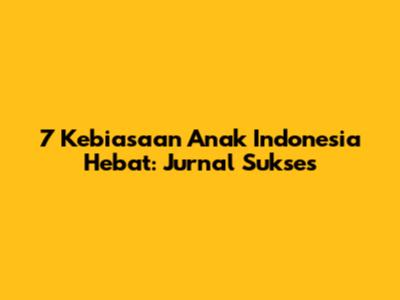 7 Kebiasaan Anak Indonesia Hebat: Jurnal Sukses