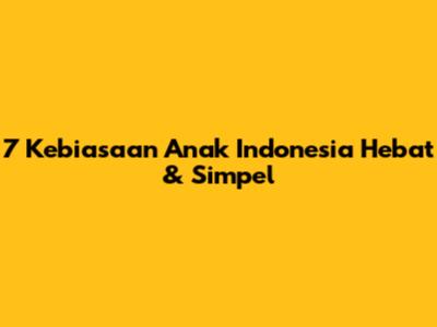 7 Kebiasaan Anak Indonesia Hebat & Simpel