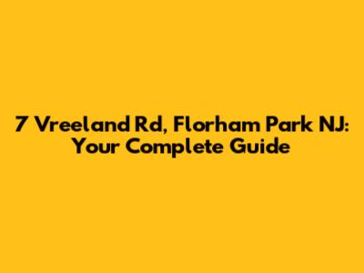 7 Vreeland Rd, Florham Park NJ: Your Complete Guide