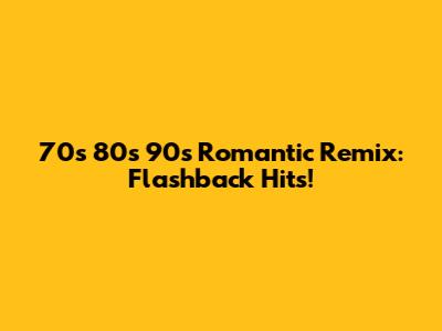 70s 80s 90s Romantic Remix: Flashback Hits!