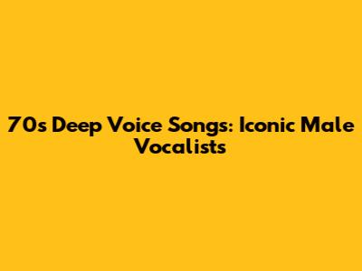 70s Deep Voice Songs: Iconic Male Vocalists