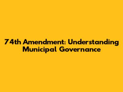 74th Amendment: Understanding Municipal Governance