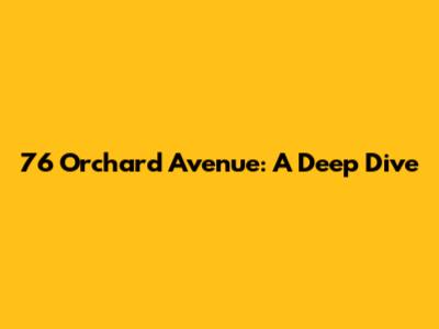 76 Orchard Avenue: A Deep Dive