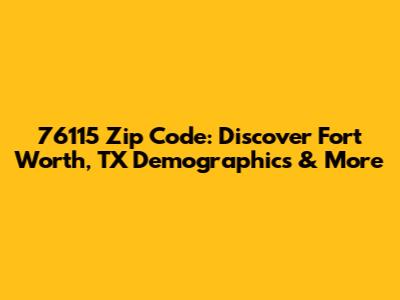 76115 Zip Code: Discover Fort Worth, TX Demographics & More