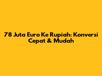 78 Juta Euro Ke Rupiah: Konversi Cepat & Mudah