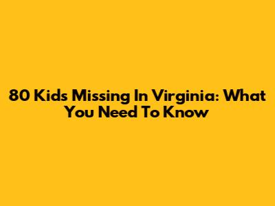80 Kids Missing In Virginia: What You Need To Know