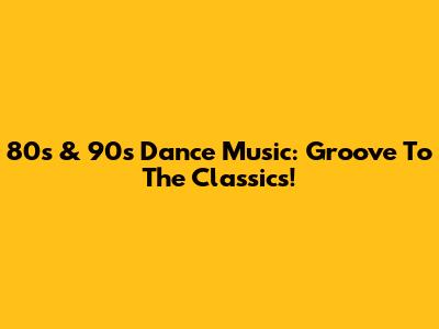 80s & 90s Dance Music: Groove To The Classics!