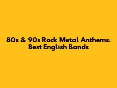 80s & 90s Rock Metal Anthems: Best English Bands