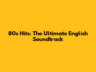 80s Hits: The Ultimate English Soundtrack