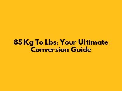 85 Kg To Lbs: Your Ultimate Conversion Guide