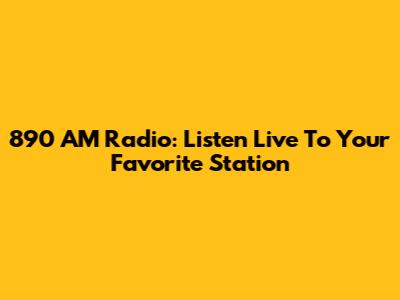890 AM Radio: Listen Live To Your Favorite Station