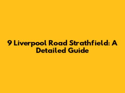 9 Liverpool Road Strathfield: A Detailed Guide