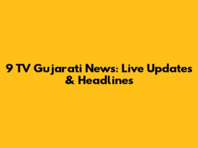 9 TV Gujarati News: Live Updates & Headlines