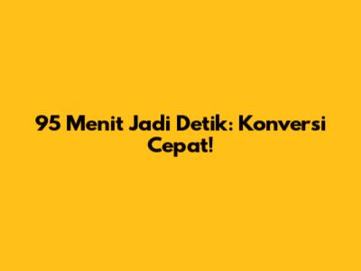 95 Menit Jadi Detik: Konversi Cepat!