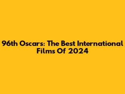 96th Oscars: The Best International Films Of 2024