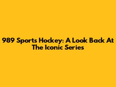 989 Sports Hockey: A Look Back At The Iconic Series