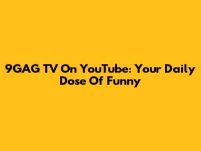 9GAG TV On YouTube: Your Daily Dose Of Funny