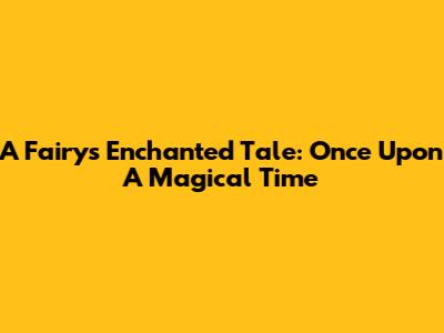 A Fairy's Enchanted Tale: Once Upon A Magical Time