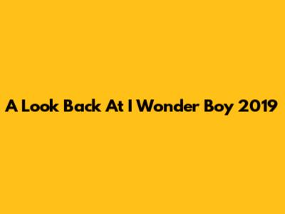 A Look Back At "I Wonder Boy" 2019