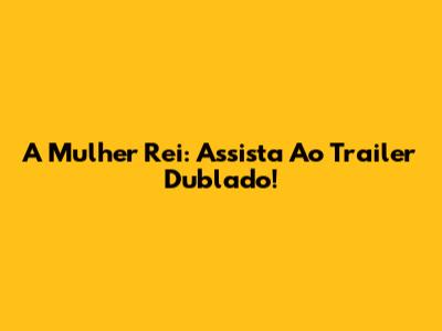 A Mulher Rei: Assista Ao Trailer Dublado!