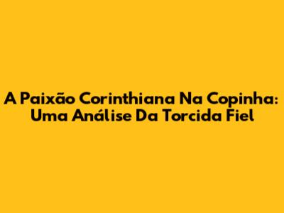 A Paixão Corinthiana Na Copinha: Uma Análise Da Torcida Fiel