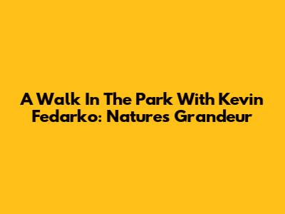 A Walk In The Park With Kevin Fedarko: Nature's Grandeur