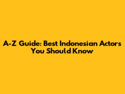 A-Z Guide: Best Indonesian Actors You Should Know