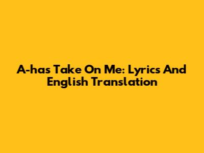 A-ha's "Take On Me": Lyrics And English Translation