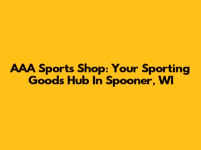 AAA Sports Shop: Your Sporting Goods Hub In Spooner, WI