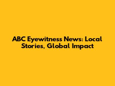 ABC Eyewitness News: Local Stories, Global Impact