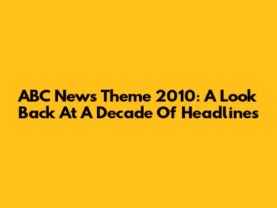 ABC News Theme 2010: A Look Back At A Decade Of Headlines