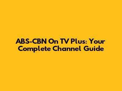 ABS-CBN On TV Plus: Your Complete Channel Guide