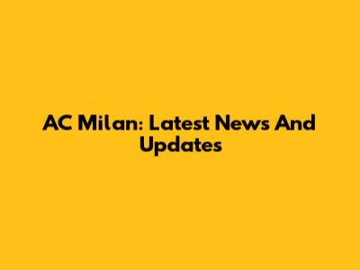 AC Milan: Latest News And Updates