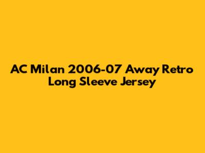 AC Milan 2006-07 Away Retro Long Sleeve Jersey