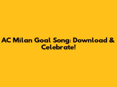 AC Milan Goal Song: Download & Celebrate!