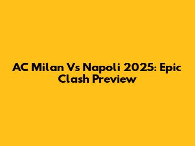 AC Milan Vs Napoli 2025: Epic Clash Preview