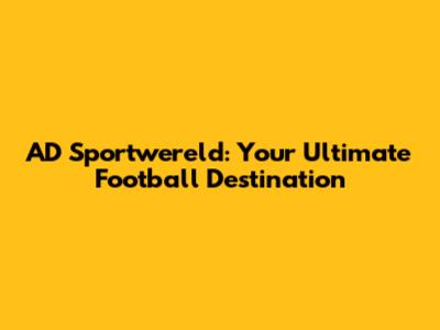 AD Sportwereld: Your Ultimate Football Destination