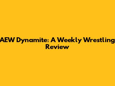 AEW Dynamite: A Weekly Wrestling Review